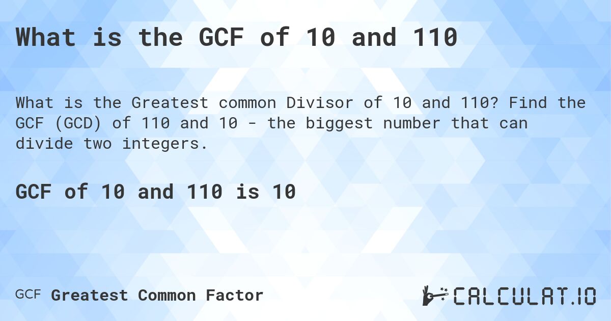 What is the GCF of 10 and 110. Find the GCF of 110 and 10 - the biggest number that can divide two integers.