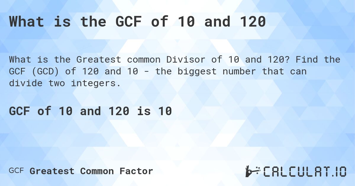 What is the GCF of 10 and 120. Find the GCF (GCD) of 120 and 10 - the biggest number that can divide two integers.