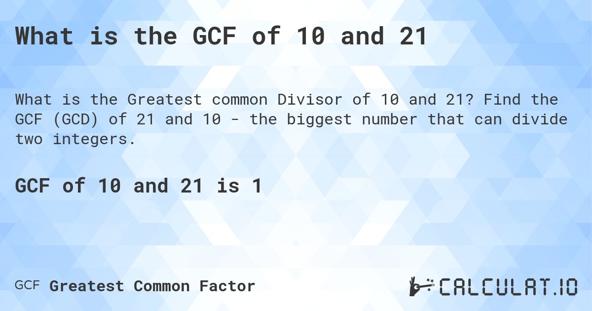 What is the GCF of 10 and 21. Find the GCF (GCD) of 21 and 10 - the biggest number that can divide two integers.