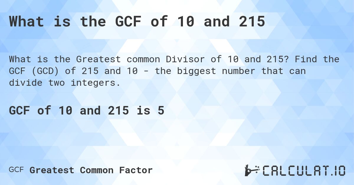 What is the GCF of 10 and 215. Find the GCF (GCD) of 215 and 10 - the biggest number that can divide two integers.