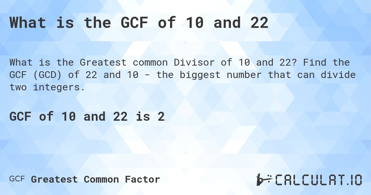 What is the GCF of 10 and 22. Find the GCF of 22 and 10 - the biggest number that can divide two integers.
