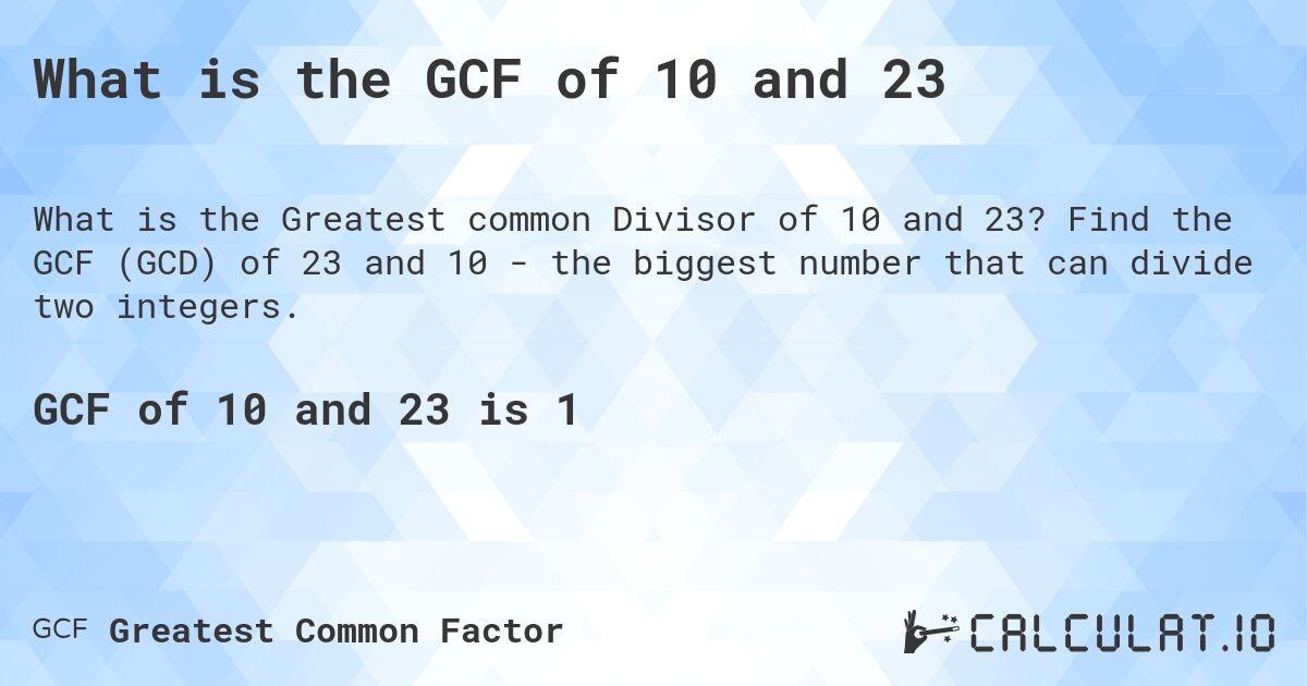 What is the GCF of 10 and 23. Find the GCF (GCD) of 23 and 10 - the biggest number that can divide two integers.