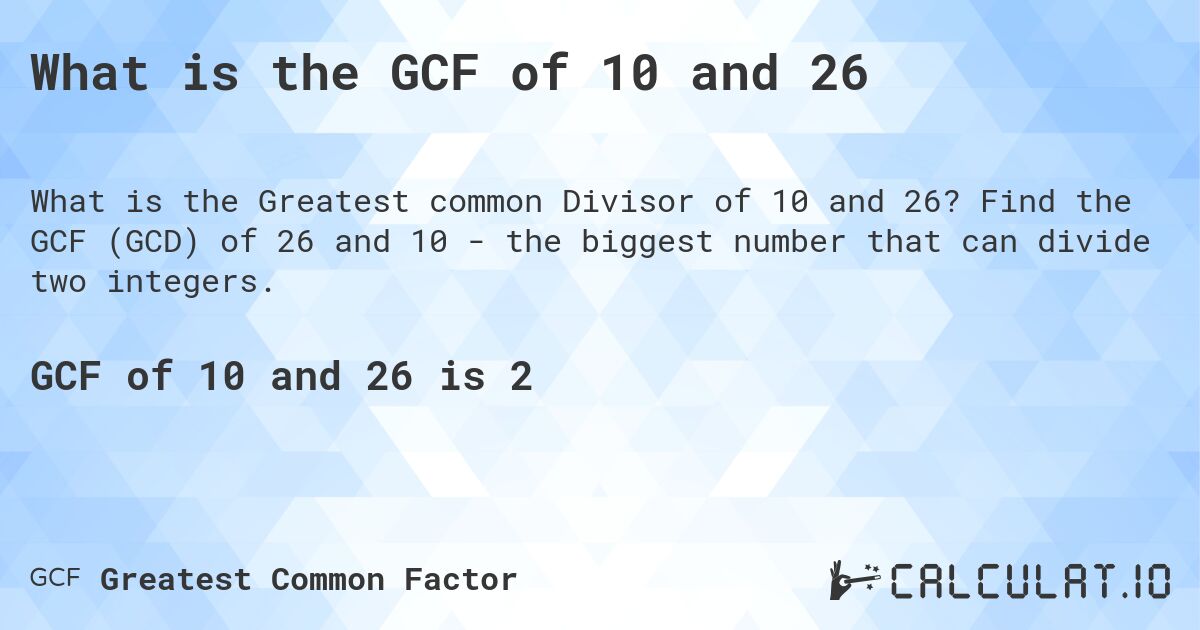 What is the GCF of 10 and 26. Find the GCF (GCD) of 26 and 10 - the biggest number that can divide two integers.