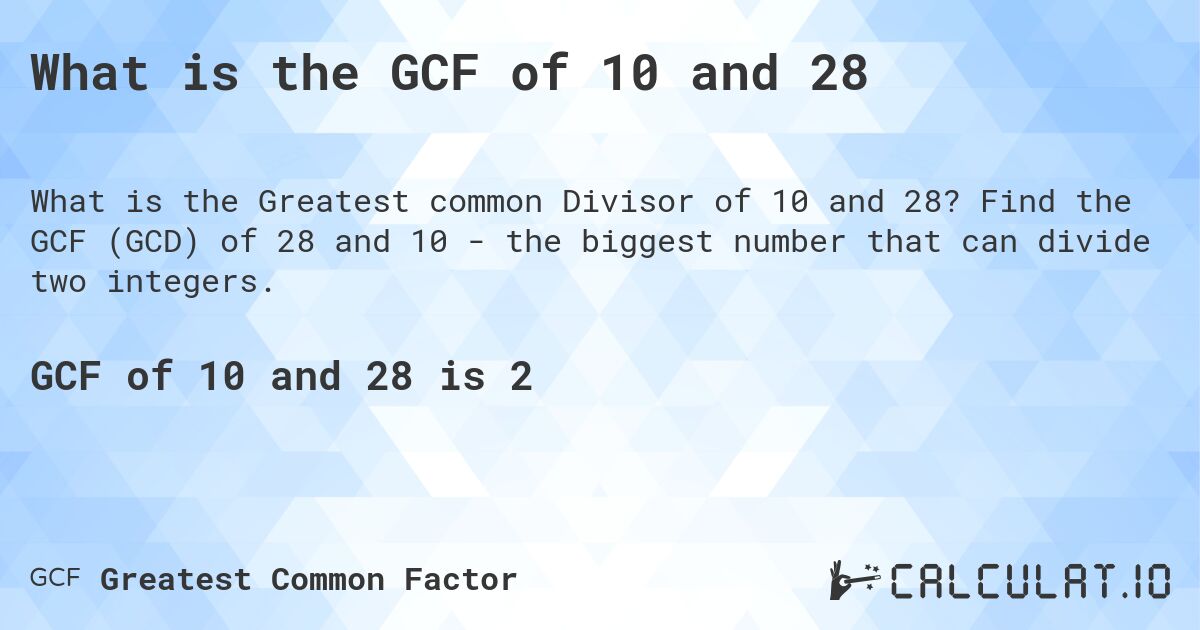 What is the GCF of 10 and 28. Find the GCF of 28 and 10 - the biggest number that can divide two integers.