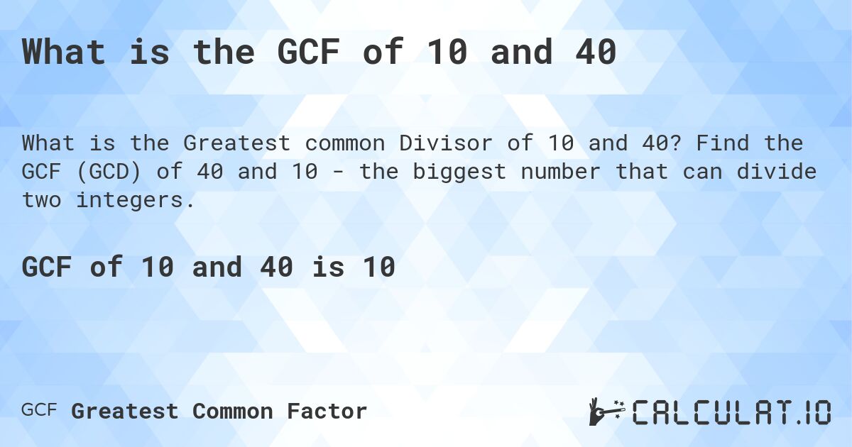 What is the GCF of 10 and 40. Find the GCF (GCD) of 40 and 10 - the biggest number that can divide two integers.