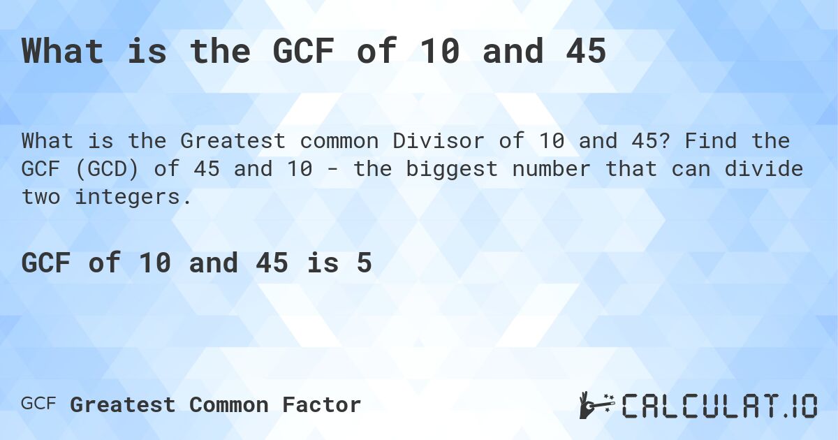 What is the GCF of 10 and 45. Find the GCF of 45 and 10 - the biggest number that can divide two integers.