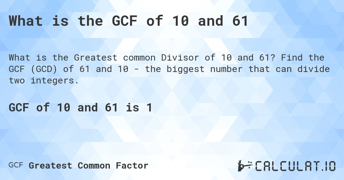 What is the GCF of 10 and 61. Find the GCF (GCD) of 61 and 10 - the biggest number that can divide two integers.