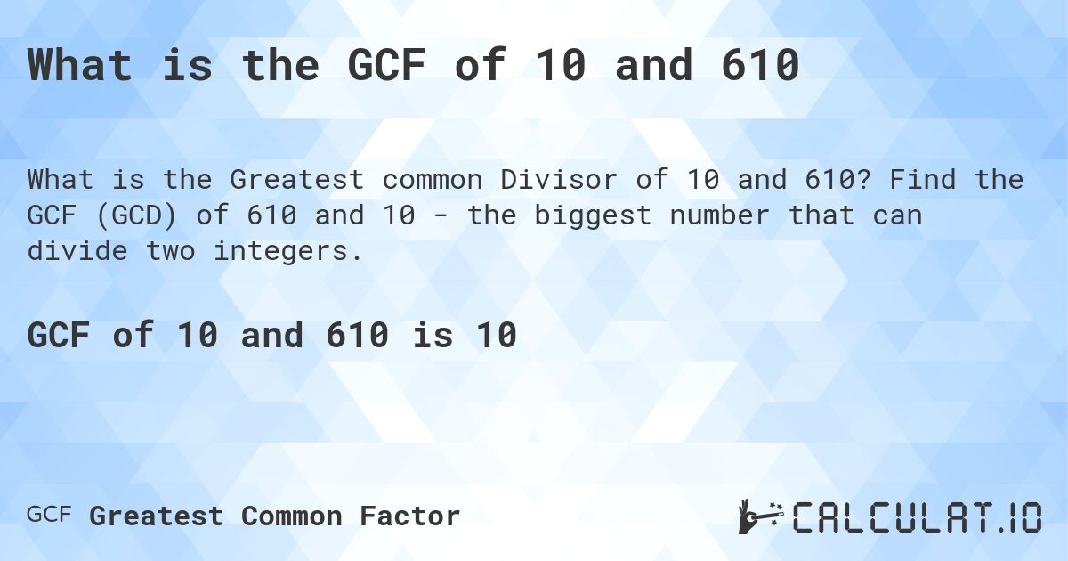 What is the GCF of 10 and 610. Find the GCF (GCD) of 610 and 10 - the biggest number that can divide two integers.