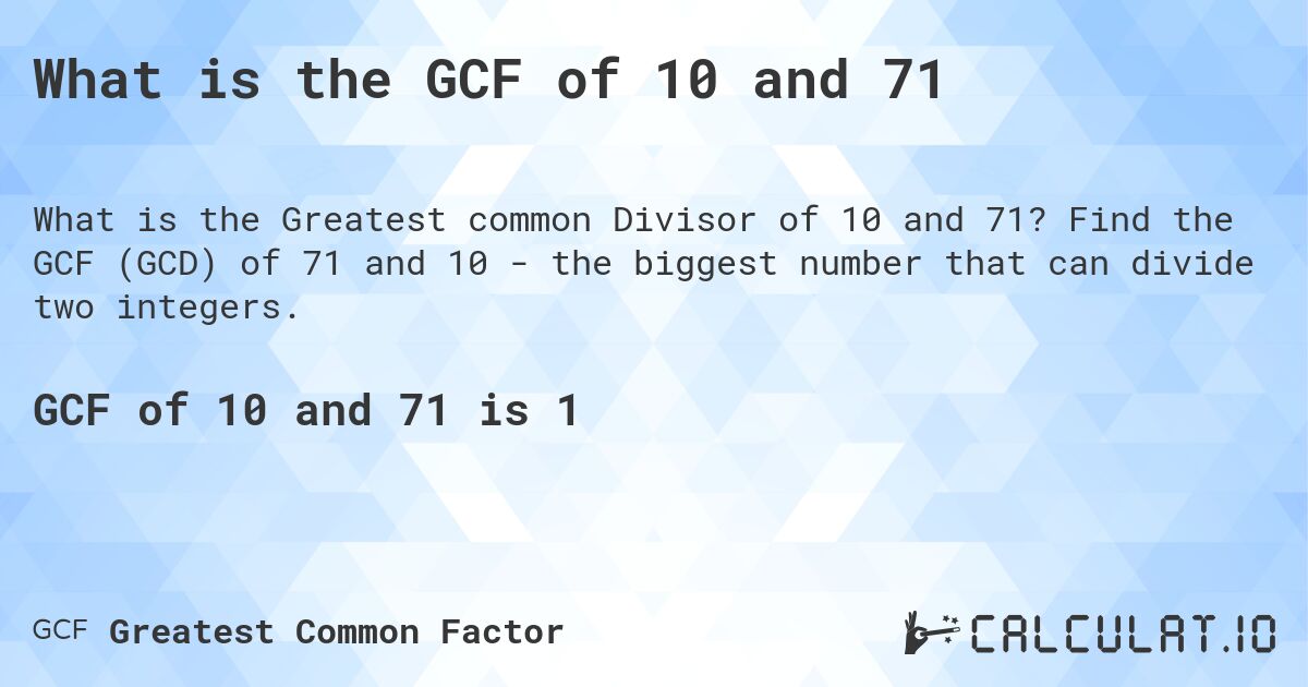What is the GCF of 10 and 71. Find the GCF (GCD) of 71 and 10 - the biggest number that can divide two integers.