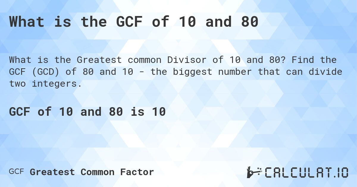 What is the GCF of 10 and 80. Find the GCF (GCD) of 80 and 10 - the biggest number that can divide two integers.