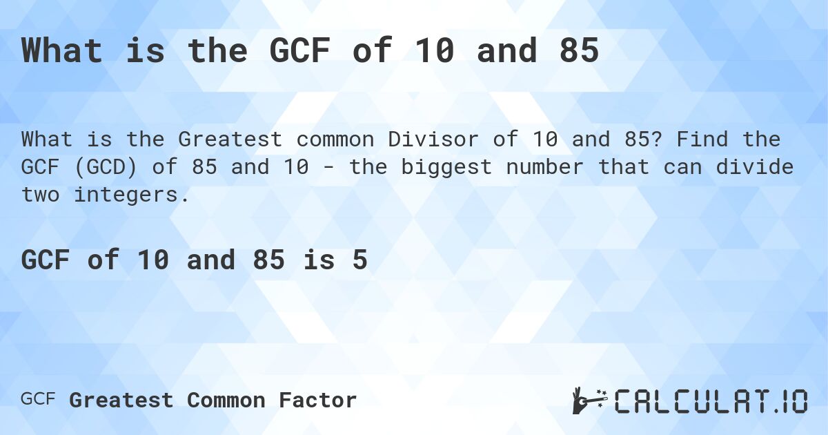 What is the GCF of 10 and 85. Find the GCF (GCD) of 85 and 10 - the biggest number that can divide two integers.