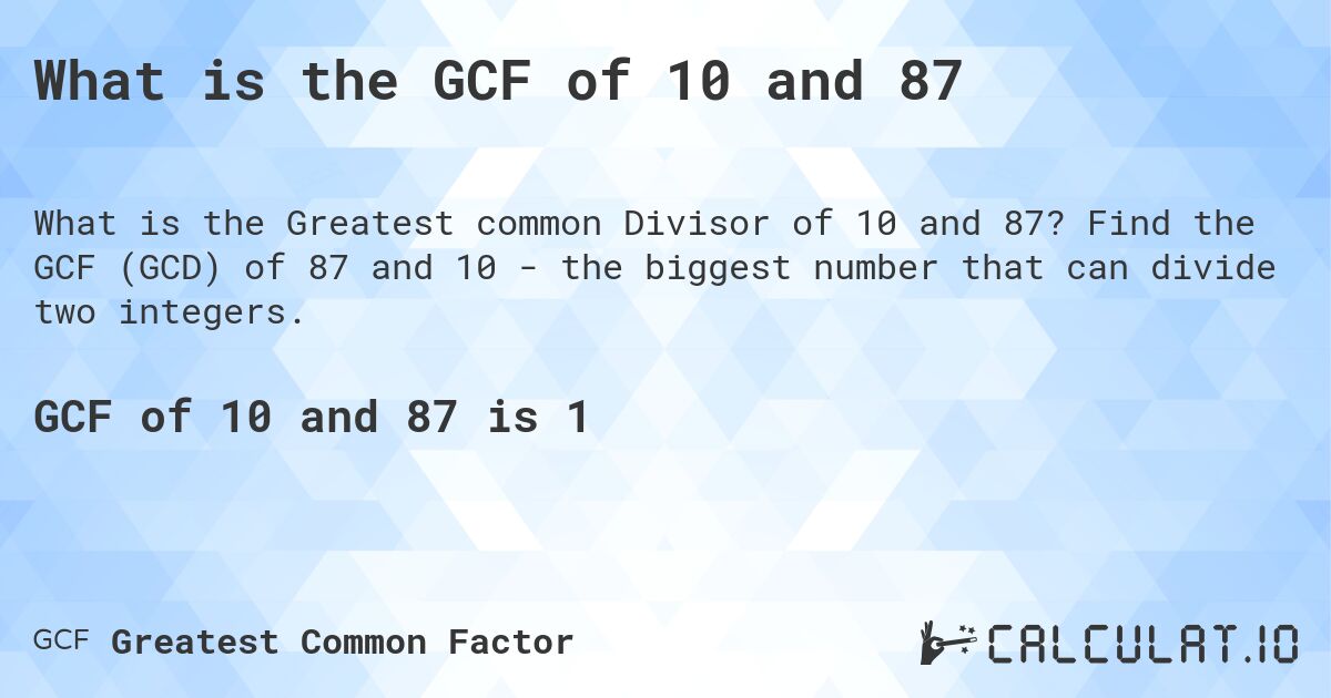What is the GCF of 10 and 87. Find the GCF (GCD) of 87 and 10 - the biggest number that can divide two integers.