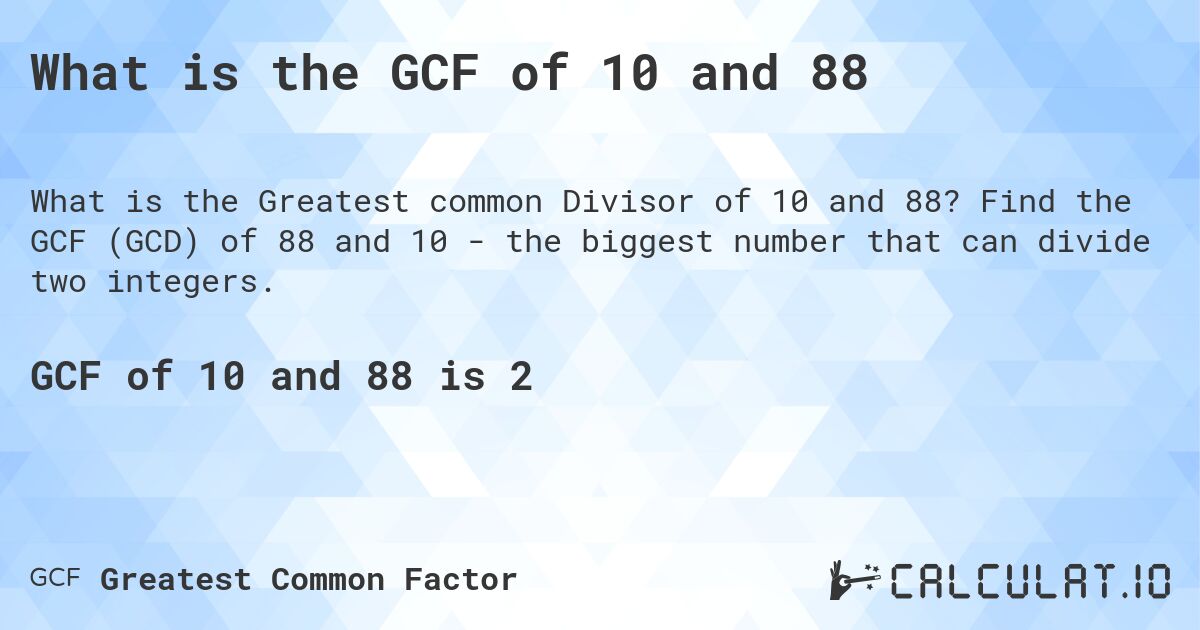 What is the GCF of 10 and 88. Find the GCF (GCD) of 88 and 10 - the biggest number that can divide two integers.