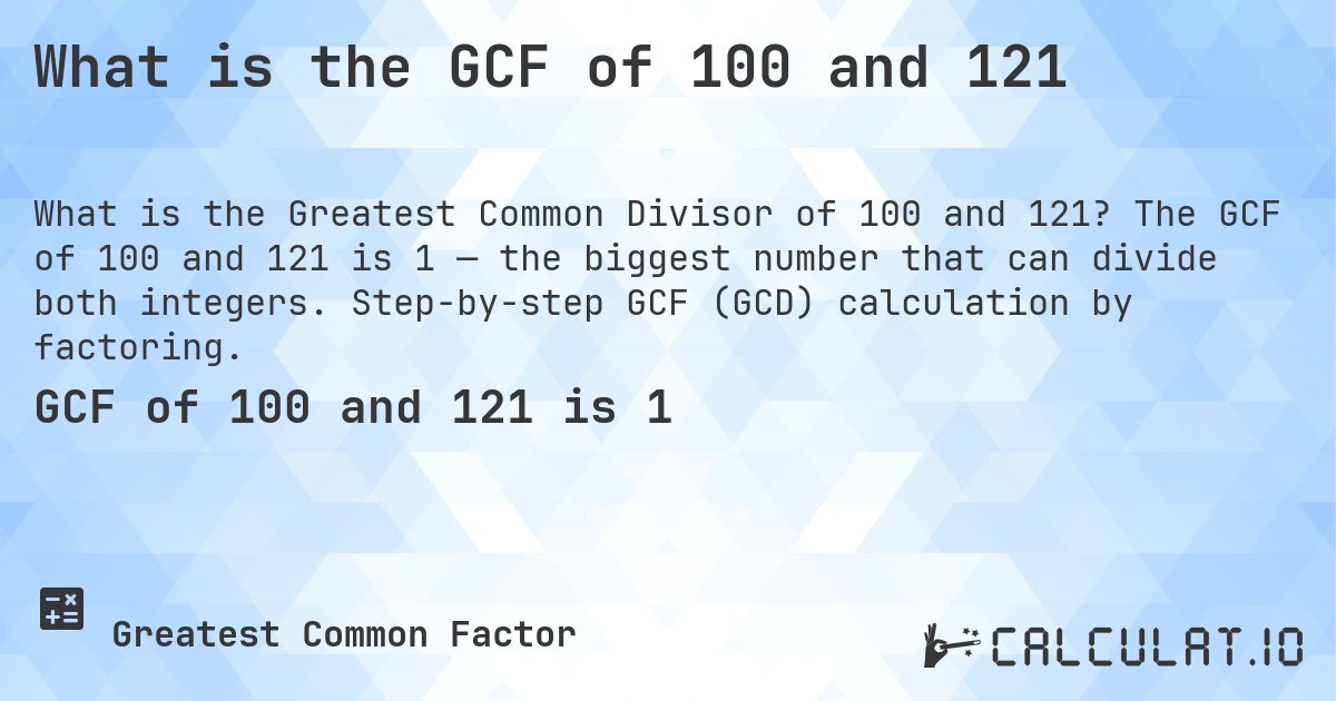 What is the GCF of 100 and 121. The GCF of 100 and 121 is 1 — the biggest number that can divide both integers. Step-by-step GCF (GCD) calculation by factoring.