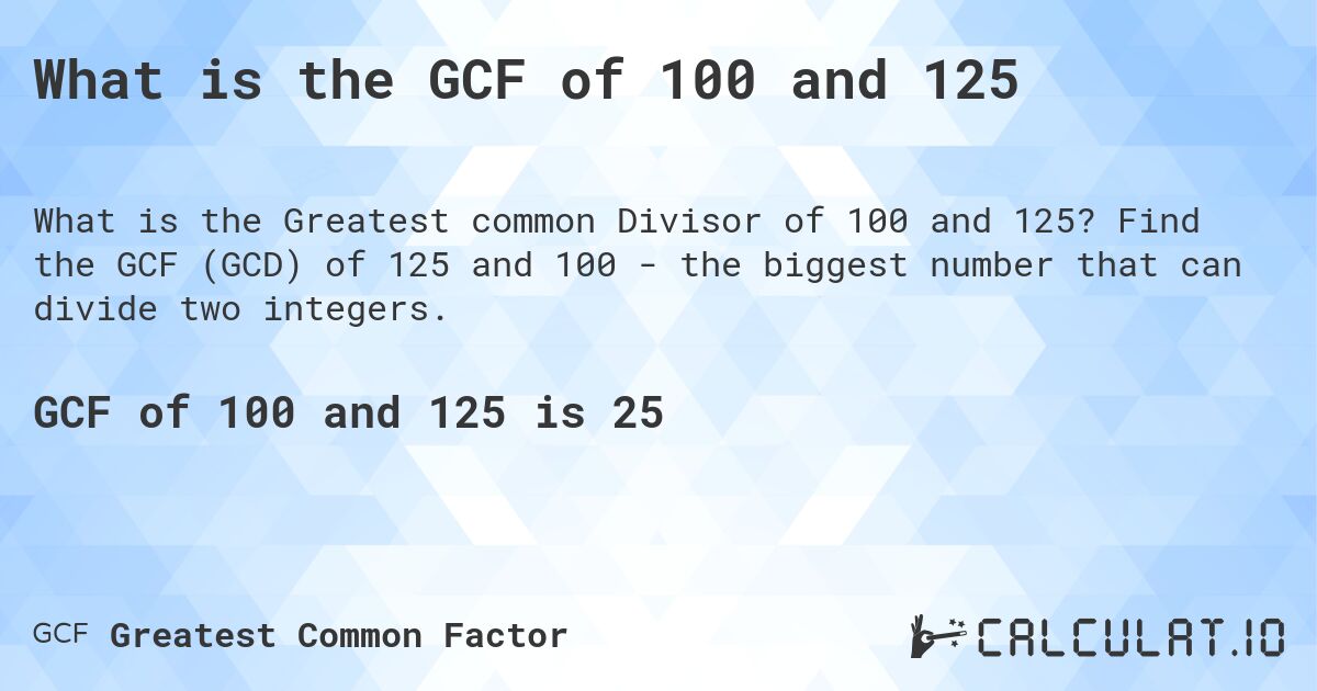 What is the GCF of 100 and 125. Find the GCF (GCD) of 125 and 100 - the biggest number that can divide two integers.