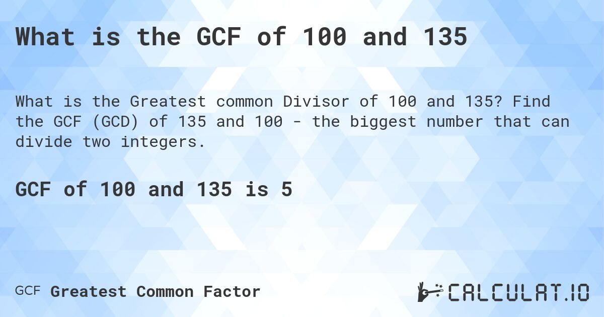 What is the GCF of 100 and 135. Find the GCF (GCD) of 135 and 100 - the biggest number that can divide two integers.