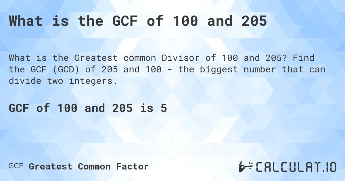 What is the GCF of 100 and 205. Find the GCF of 205 and 100 - the biggest number that can divide two integers.