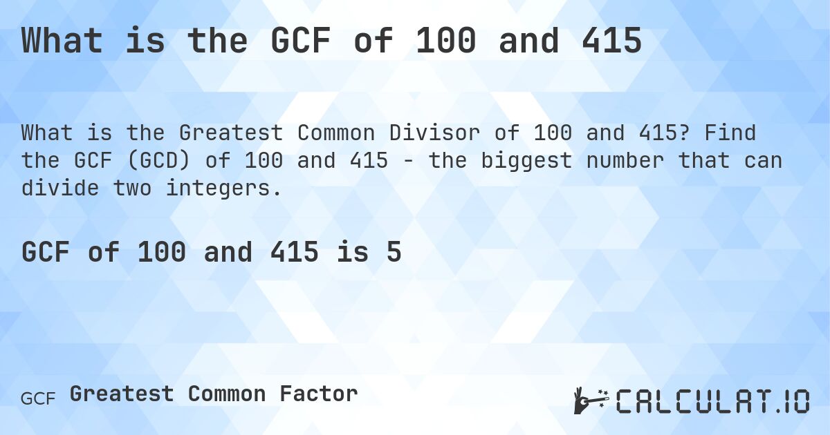 What is the GCF of 100 and 415. Find the GCF (GCD) of 100 and 415 - the biggest number that can divide two integers.