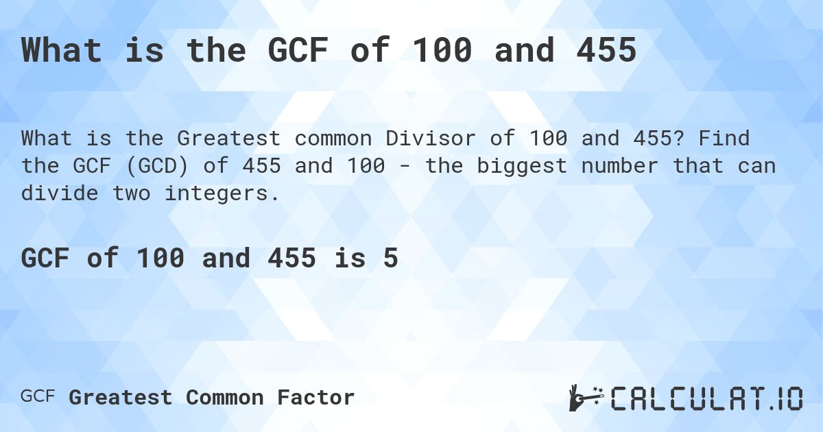 What is the GCF of 100 and 455. Find the GCF (GCD) of 455 and 100 - the biggest number that can divide two integers.