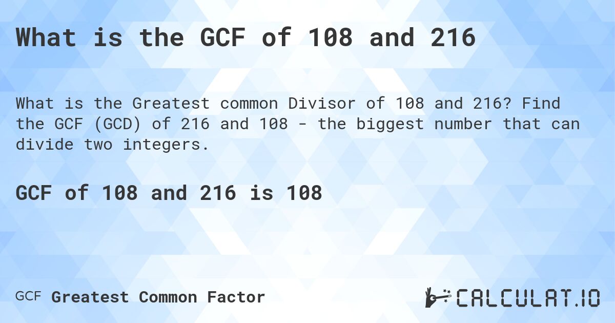 What is the GCF of 108 and 216. Find the GCF (GCD) of 216 and 108 - the biggest number that can divide two integers.