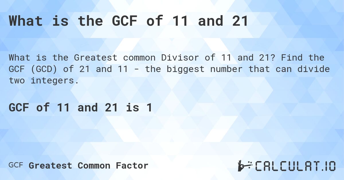 What is the GCF of 11 and 21. Find the GCF (GCD) of 21 and 11 - the biggest number that can divide two integers.