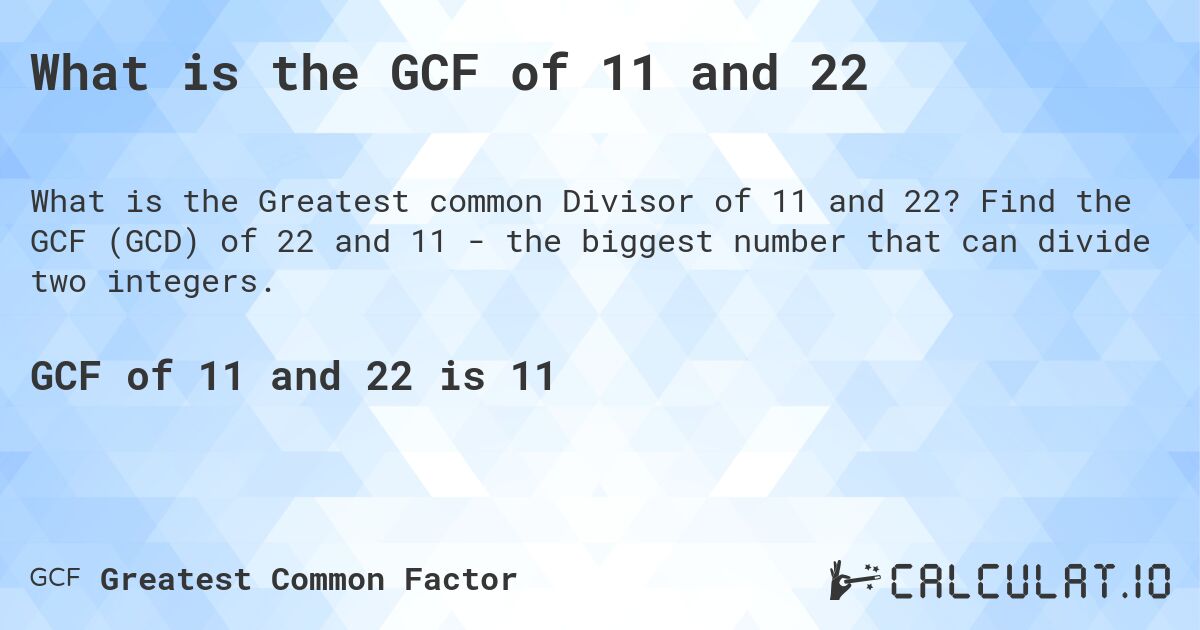 What is the GCF of 11 and 22. Find the GCF (GCD) of 22 and 11 - the biggest number that can divide two integers.