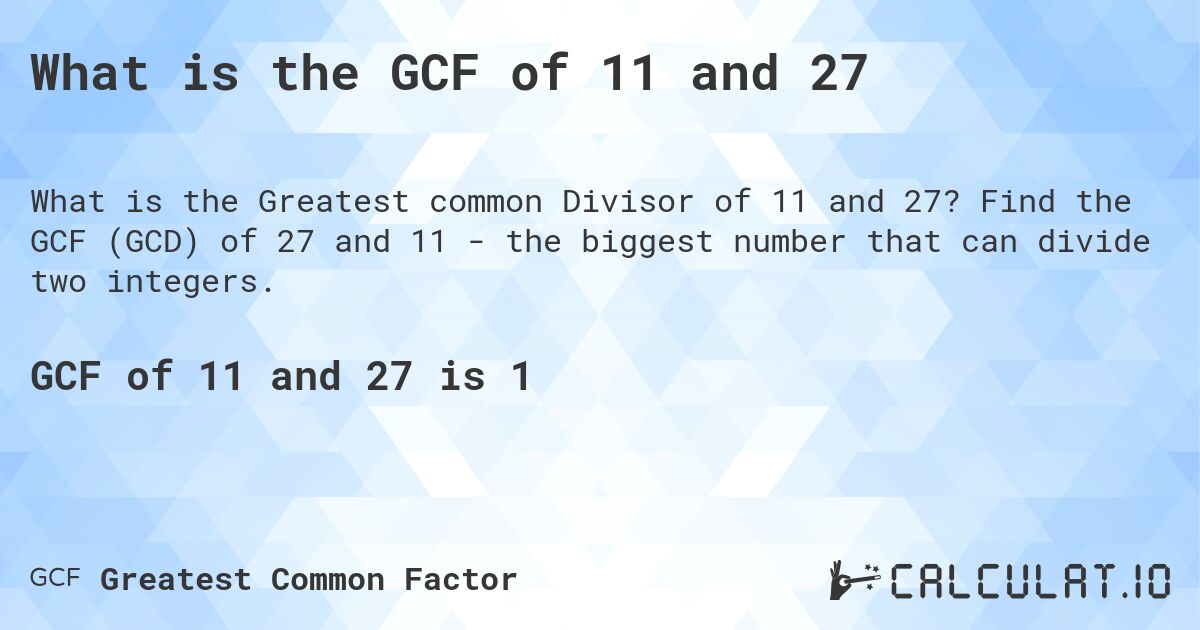 What is the GCF of 11 and 27. Find the GCF (GCD) of 27 and 11 - the biggest number that can divide two integers.