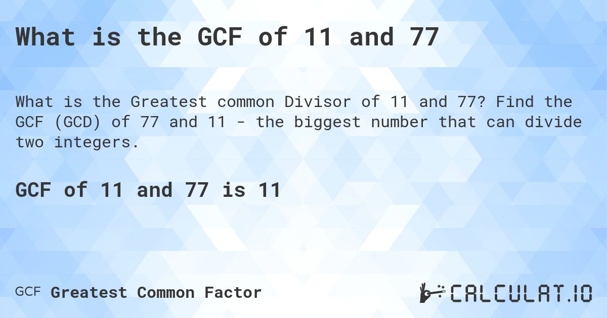What is the GCF of 11 and 77. Find the GCF of 77 and 11 - the biggest number that can divide two integers.