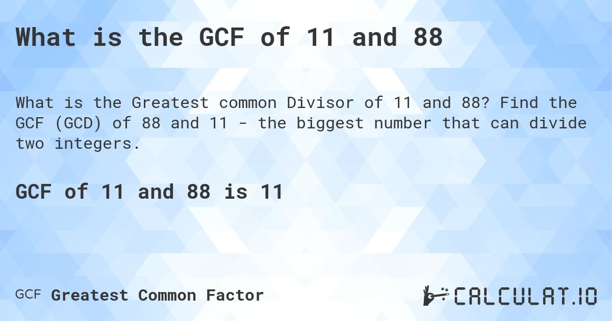 What is the GCF of 11 and 88. Find the GCF (GCD) of 88 and 11 - the biggest number that can divide two integers.
