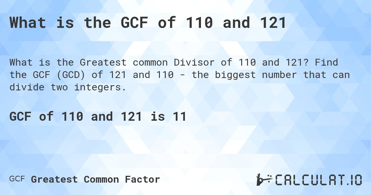 What is the GCF of 110 and 121. Find the GCF (GCD) of 121 and 110 - the biggest number that can divide two integers.