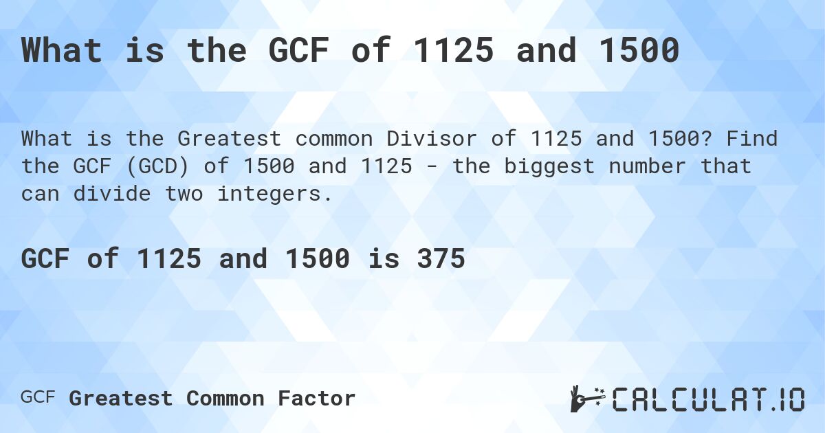 What is the GCF of 1125 and 1500. Find the GCF (GCD) of 1500 and 1125 - the biggest number that can divide two integers.