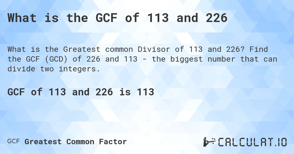 What is the GCF of 113 and 226. Find the GCF (GCD) of 226 and 113 - the biggest number that can divide two integers.