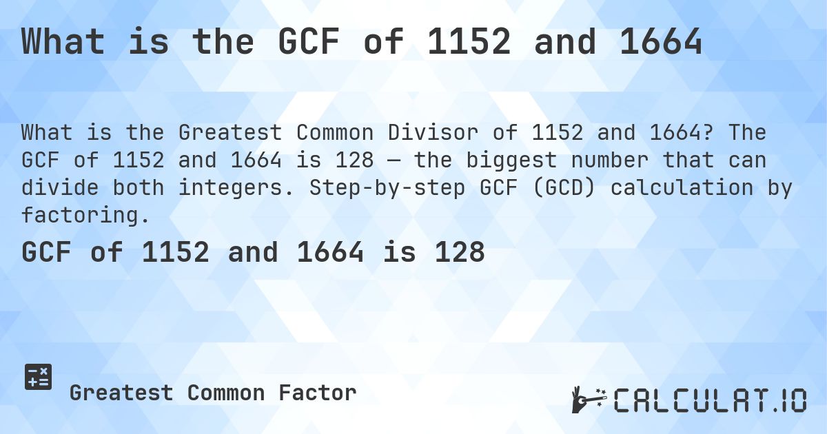 What is the GCF of 1152 and 1664. The GCF of 1152 and 1664 is 128 — the biggest number that can divide both integers. Step-by-step GCF (GCD) calculation by factoring.