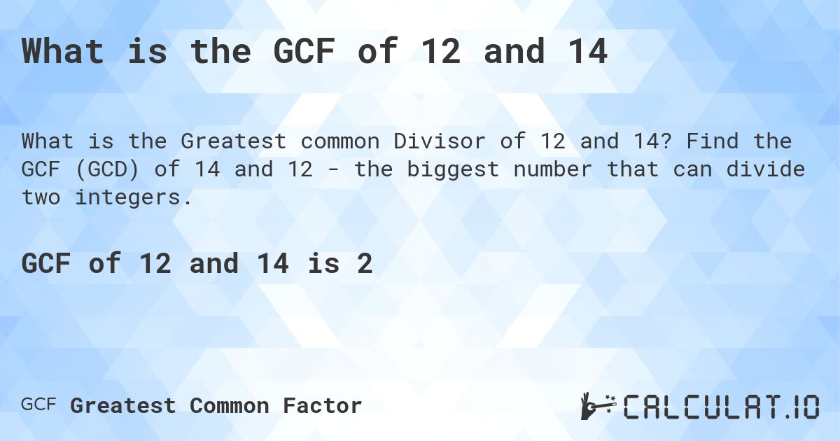 What is the GCF of 12 and 14. Find the GCF (GCD) of 14 and 12 - the biggest number that can divide two integers.