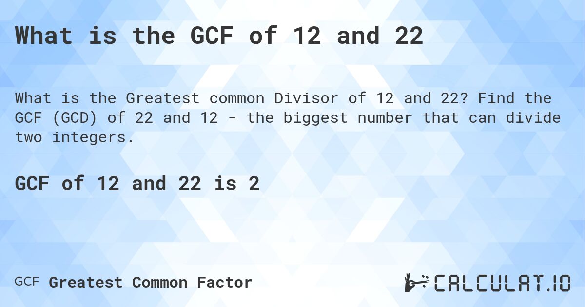 What is the GCF of 12 and 22. Find the GCF (GCD) of 22 and 12 - the biggest number that can divide two integers.