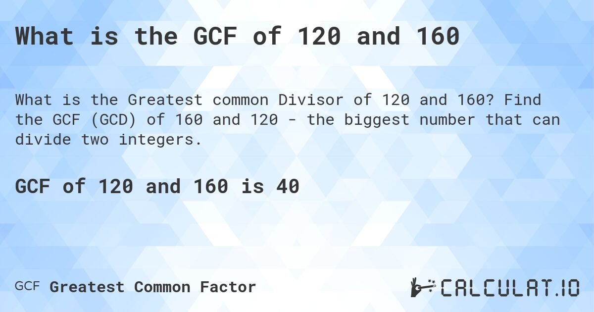 What is the GCF of 120 and 160. Find the GCF (GCD) of 160 and 120 - the biggest number that can divide two integers.