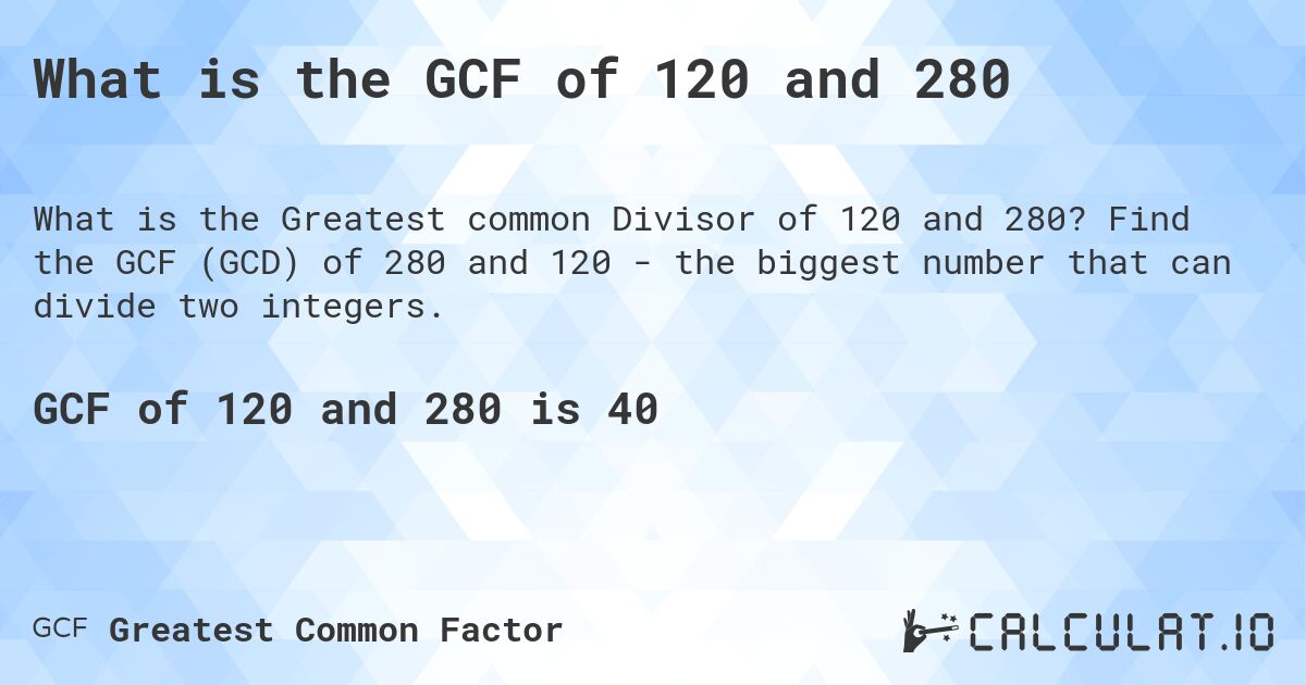 What is the GCF of 120 and 280. Find the GCF (GCD) of 280 and 120 - the biggest number that can divide two integers.