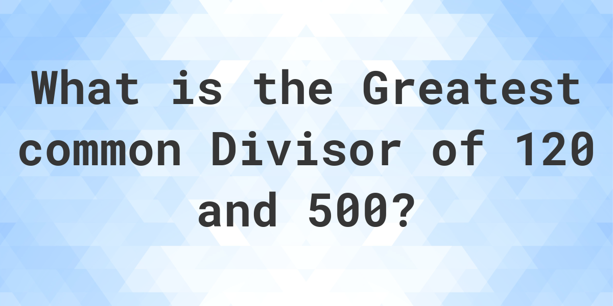 what-is-the-gcf-of-120-and-500-calculatio