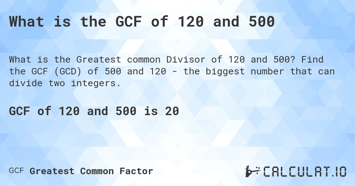 What is the GCF of 120 and 500. Find the GCF (GCD) of 500 and 120 - the biggest number that can divide two integers.