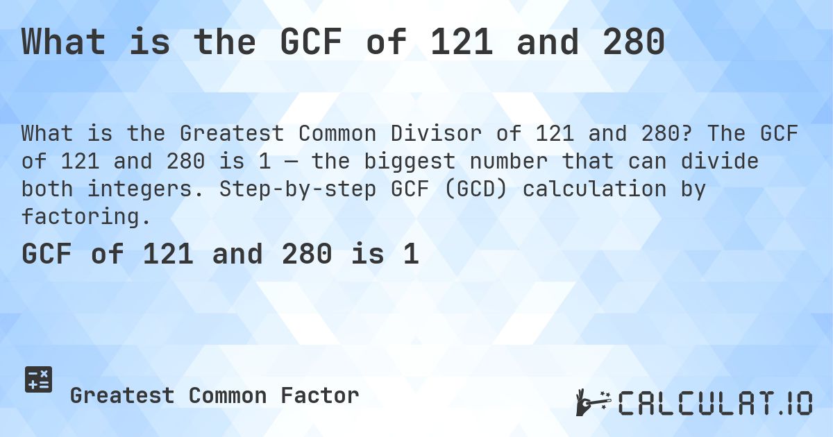 What is the GCF of 121 and 280. The GCF of 121 and 280 is 1 — the biggest number that can divide both integers. Step-by-step GCF (GCD) calculation by factoring.