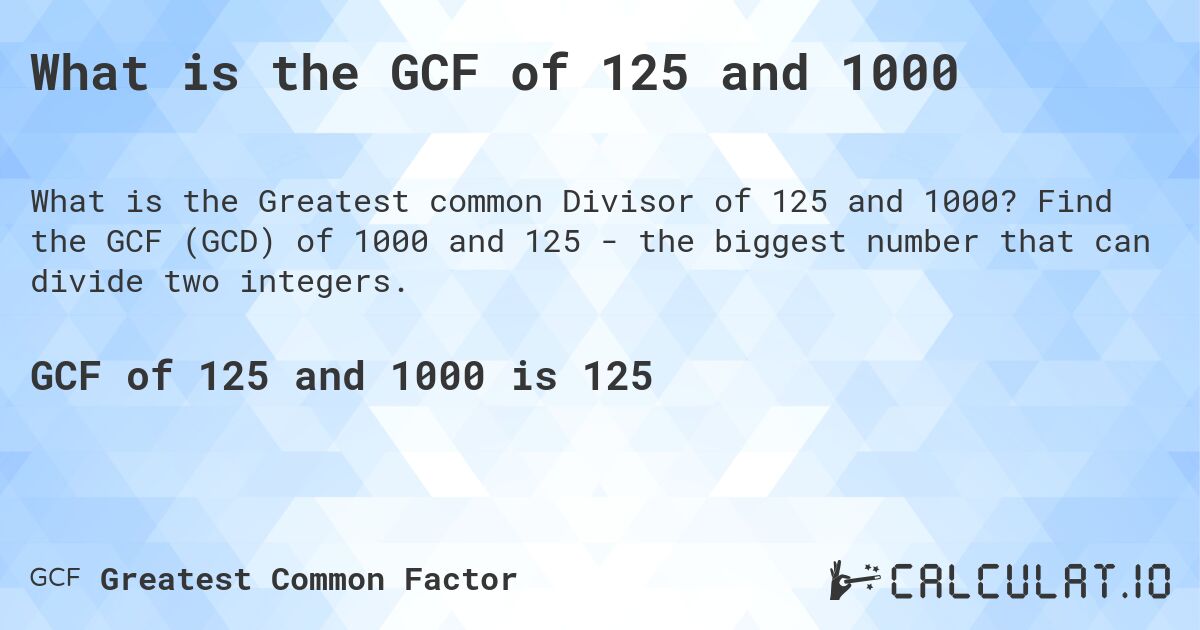 What is the GCF of 125 and 1000. Find the GCF (GCD) of 1000 and 125 - the biggest number that can divide two integers.