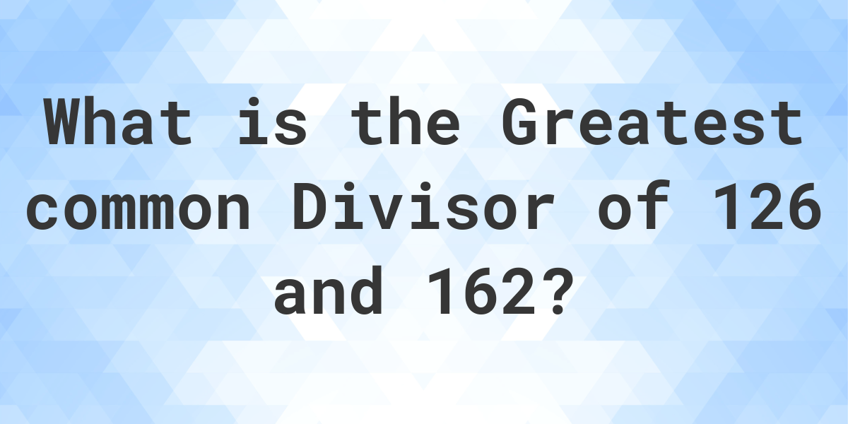 what-is-the-gcf-of-126-and-162-calculatio