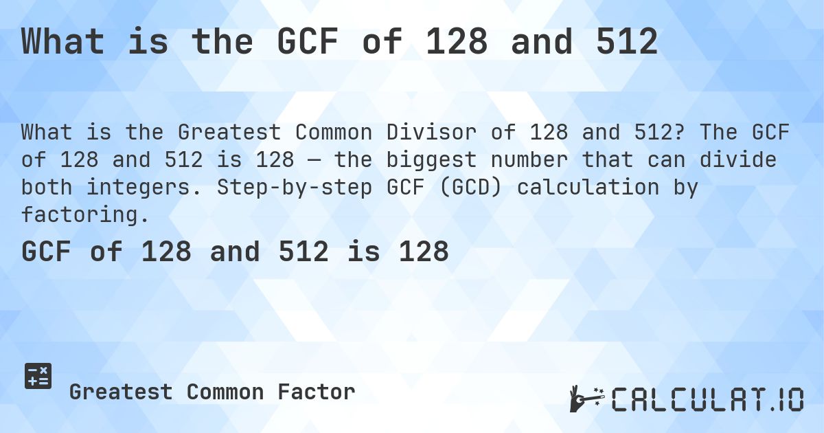 What is the GCF of 128 and 512. The GCF of 128 and 512 is 128 — the biggest number that can divide both integers. Step-by-step GCF (GCD) calculation by factoring.