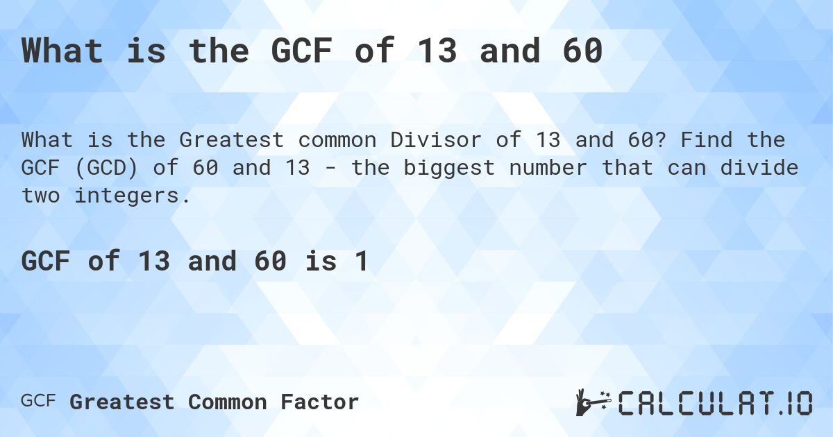 What is the GCF of 13 and 60. Find the GCF (GCD) of 60 and 13 - the biggest number that can divide two integers.