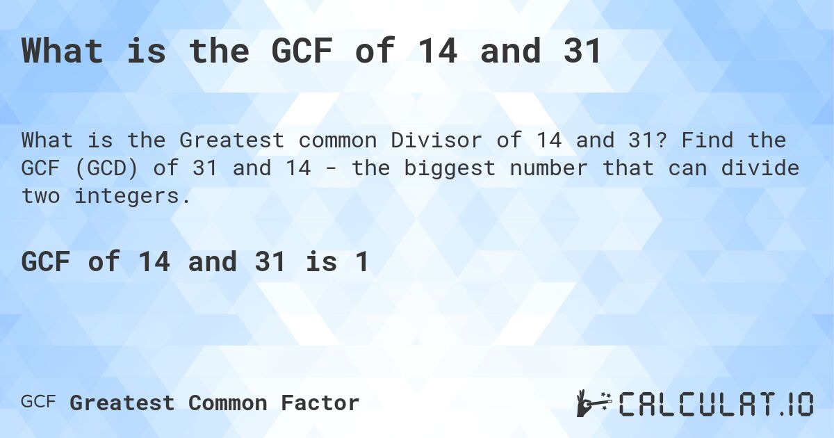 What is the GCF of 14 and 31. Find the GCF (GCD) of 31 and 14 - the biggest number that can divide two integers.