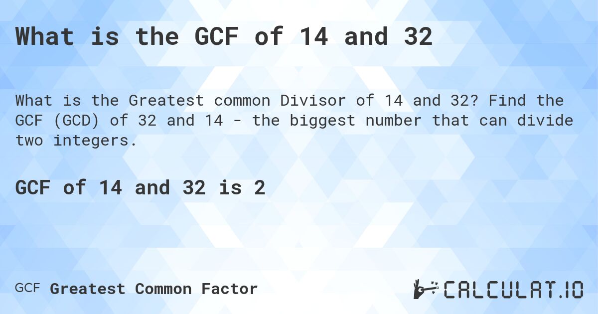 What is the GCF of 14 and 32. Find the GCF (GCD) of 32 and 14 - the biggest number that can divide two integers.