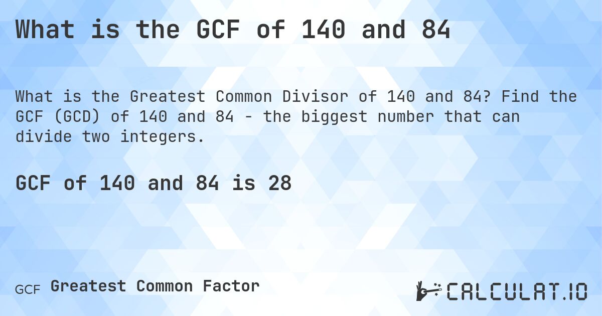 What is the GCF of 140 and 84. Find the GCF (GCD) of 140 and 84 - the biggest number that can divide two integers.