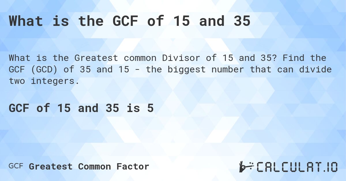 What is the GCF of 15 and 35. Find the GCF (GCD) of 35 and 15 - the biggest number that can divide two integers.