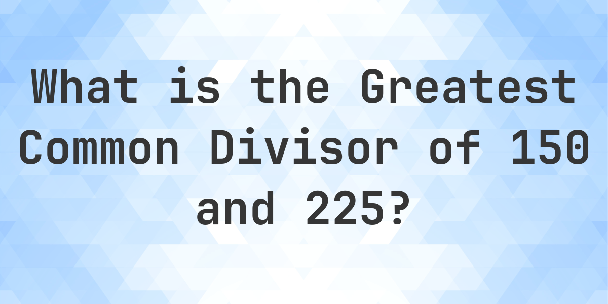 HIGHEST COMMON FACTOR OF 150 AND 225 intelligence overview