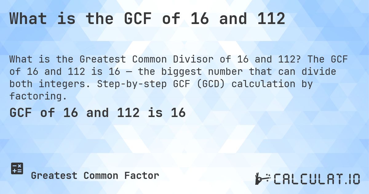 What is the GCF of 16 and 112. The GCF of 16 and 112 is 16 — the biggest number that can divide both integers. Step-by-step GCF (GCD) calculation by factoring.